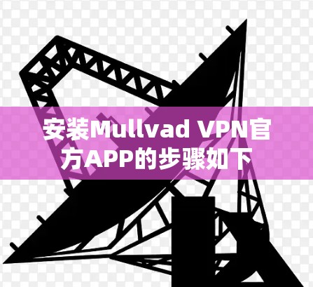 安装Mullvad VPN官方APP的步骤如下