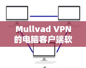 Mullvad VPN的电脑客户端软件是用于保护你的网络隐私和安全的应用程序。以下是关于该软件的详细介绍和使用步骤