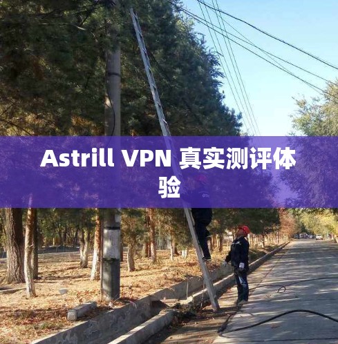 Astrill VPN 真实测评体验