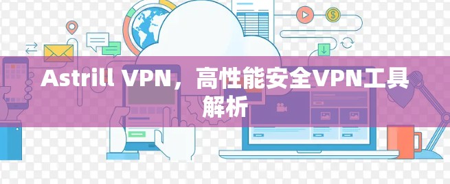 Astrill VPN，高性能安全VPN工具解析