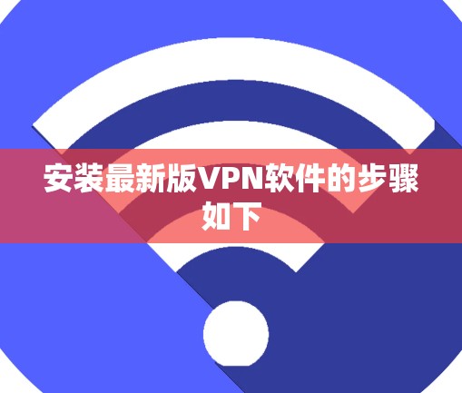 安装最新版VPN软件的步骤如下