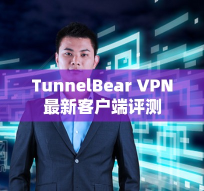 TunnelBear VPN最新客户端评测