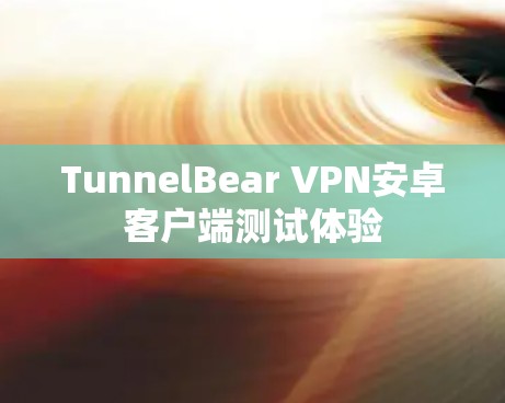 TunnelBear VPN安卓客户端测试体验