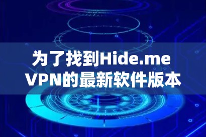 为了找到Hide.me VPN的最新软件版本，您可以按照以下步骤进行