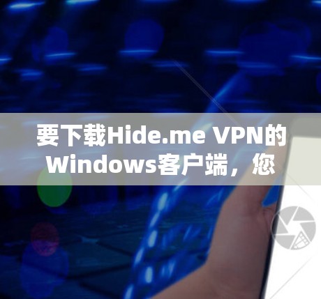 要下载Hide.me VPN的Windows客户端，您可以按照以下步骤操作