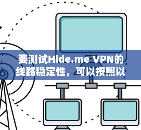 要测试Hide.me VPN的线路稳定性，可以按照以下步骤进行