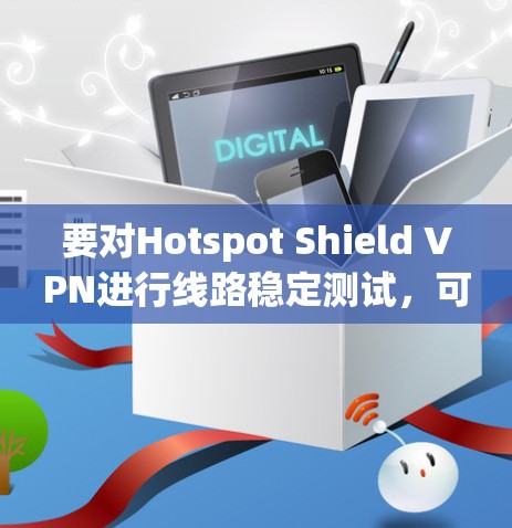 要对Hotspot Shield VPN进行线路稳定测试，可以按照以下步骤进行
