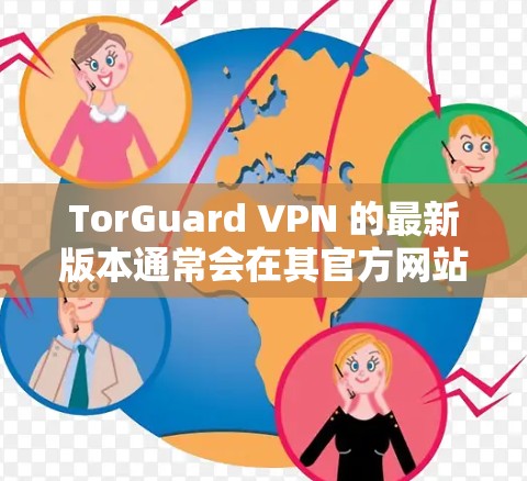 TorGuard VPN 的最新版本通常会在其官方网站上发布，并且可以通过以下步骤获取最新客户端