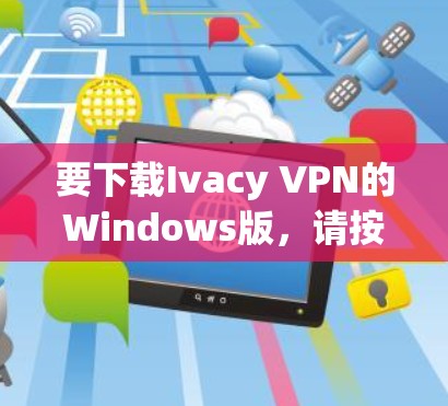 要下载Ivacy VPN的Windows版，请按照以下步骤操作
