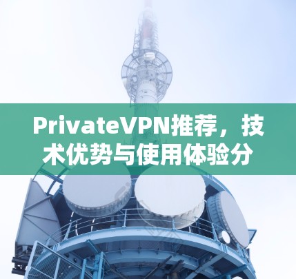 PrivateVPN推荐，技术优势与使用体验分析