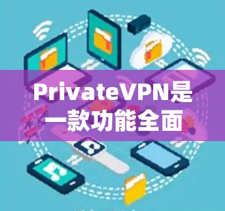 PrivateVPN是一款功能全面的网络安全工具，旨在为用户提供隐私保护和安全连接的服务。以下是对其功能和使用体验的详细分析