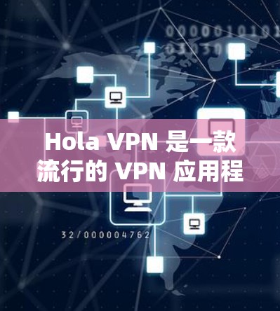 Hola VPN 是一款流行的 VPN 应用程序，用户可以通过以下步骤下载最新版本的客户端