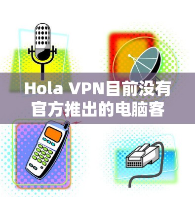 Hola VPN目前没有官方推出的电脑客户端软件。然而，你仍然可以通过以下几种方法在电脑上使用Hola VPN