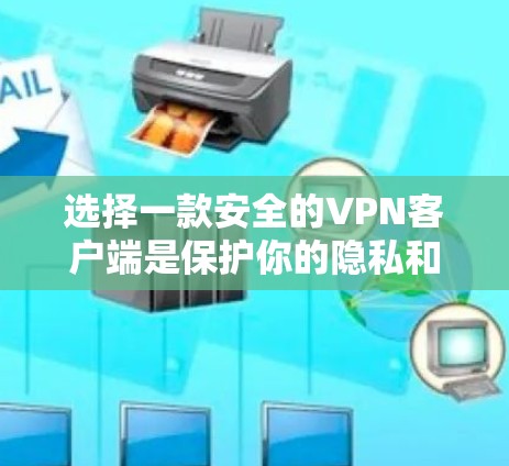 选择一款安全的VPN客户端是保护你的隐私和网络安全的重要措施。以下是几款知名且被广泛认为安全性较高的VPN客户端推荐