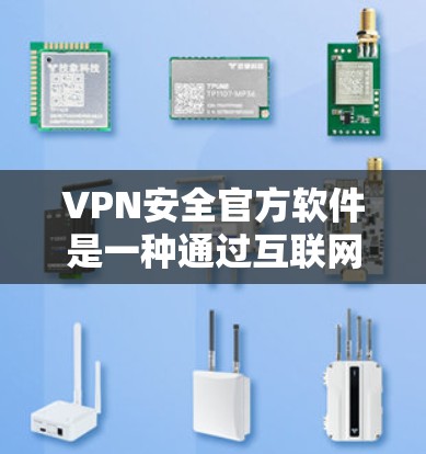 VPN安全官方软件是一种通过互联网连接到安全的服务器来保护隐私和数据的工具。它通过创建一个加密通道，使得数据传输时无法被窃听或篡改。以下是关于VPN安全官方软件的详细解释