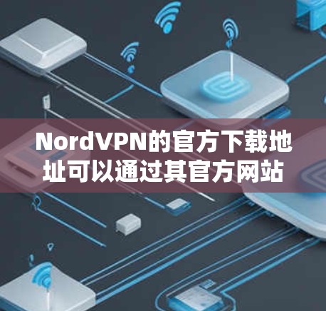 NordVPN的官方下载地址可以通过其官方网站找到。以下是步骤