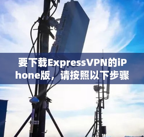 要下载ExpressVPN的iPhone版，请按照以下步骤操作