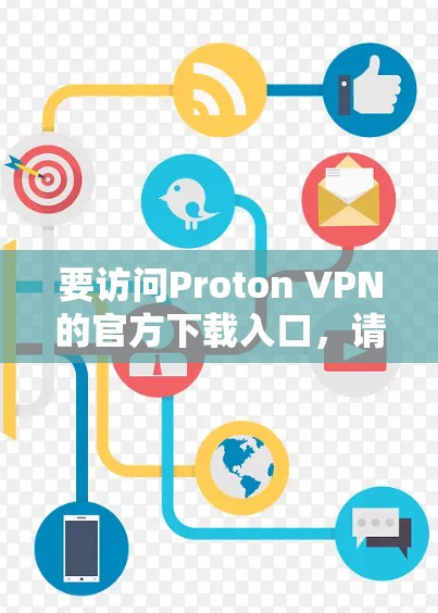 要访问Proton VPN的官方下载入口，请按照以下步骤操作