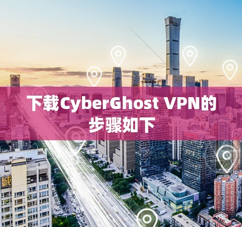 下载CyberGhost VPN的步骤如下