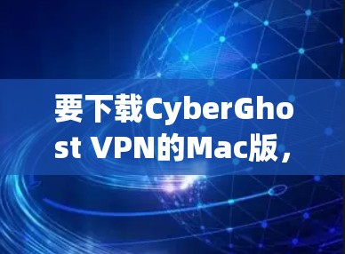 要下载CyberGhost VPN的Mac版，请按照以下步骤操作