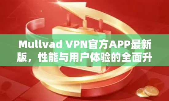 Mullvad VPN官方APP最新版，性能与用户体验的全面升级