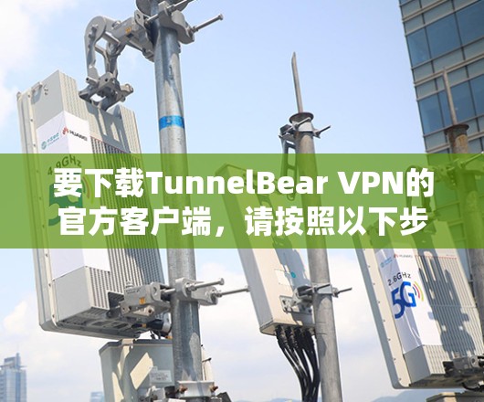 要下载TunnelBear VPN的官方客户端，请按照以下步骤操作
