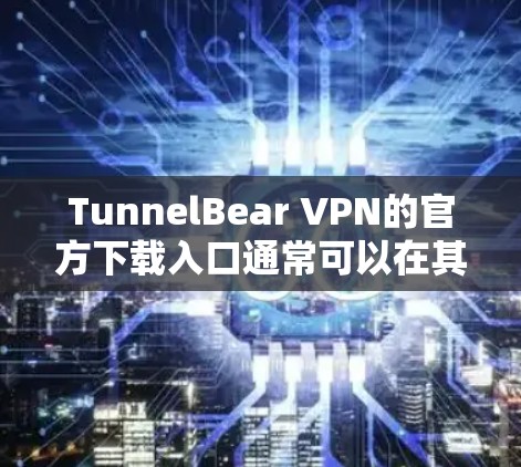 TunnelBear VPN的官方下载入口通常可以在其官方网站上找到。以下是详细的步骤，帮助你进行下载