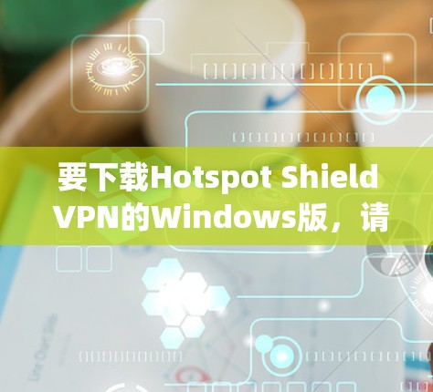 要下载Hotspot Shield VPN的Windows版,请按照以下步骤操作