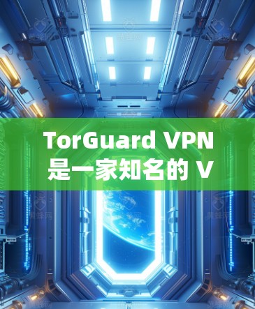 TorGuard VPN 是一家知名的 VPN 服务提供商，其官方正版软件可以通过其官方网站直接下载和购买。以下是获取正版 TorGuard VPN 的步骤