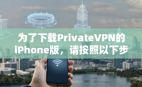 为了下载PrivateVPN的iPhone版,请按照以下步骤操作