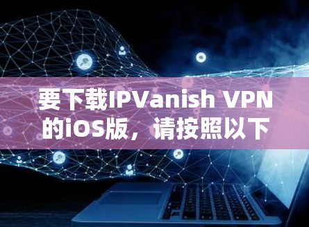 要下载IPVanish VPN的iOS版,请按照以下步骤操作