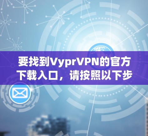 要找到VyprVPN的官方下载入口,请按照以下步骤操作