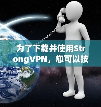 为了下载并使用StrongVPN,您可以按照以下步骤操作