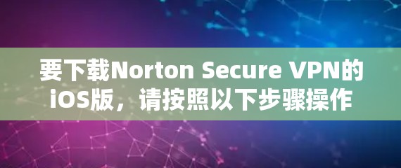 要下载Norton Secure VPN的iOS版,请按照以下步骤操作