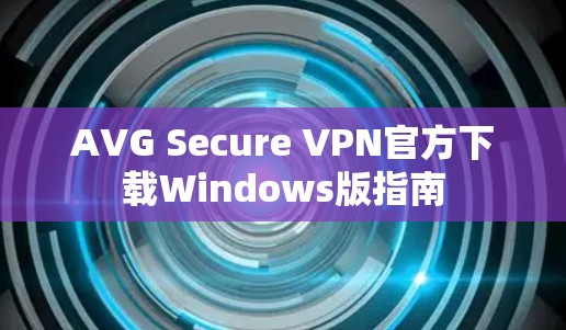 AVG Secure VPN官方下载Windows版指南