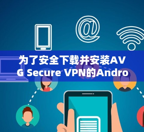 为了安全下载并安装AVG Secure VPN的Android版,请按照以下步骤操作