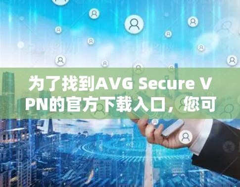 为了找到AVG Secure VPN的官方下载入口,您可以按照以下步骤操作