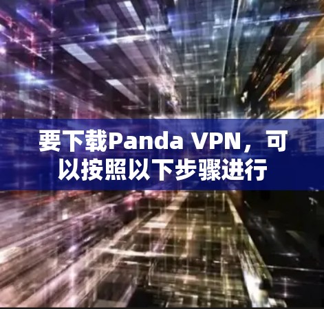 要下载Panda VPN,可以按照以下步骤进行