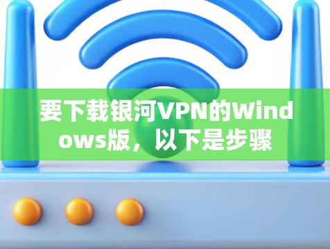 要下载银河VPN的Windows版,以下是步骤