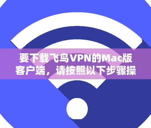 要下载飞鸟VPN的Mac版客户端,请按照以下步骤操作