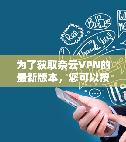 为了获取奈云VPN的最新版本,您可以按照以下步骤操作