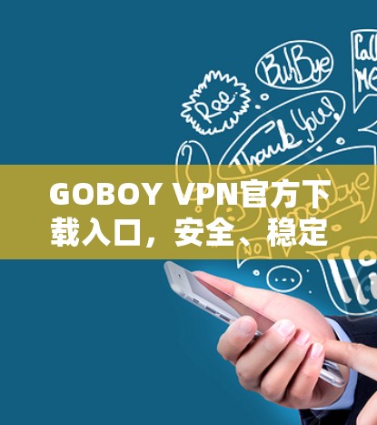 GOBOY VPN官方下载入口,安全、稳定、高效的网络解决方案
