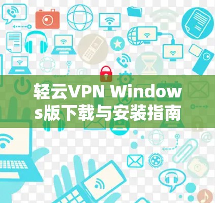 轻云VPN Windows版下载与安装指南