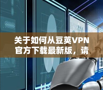 关于如何从豆荚VPN官方下载最新版,请按照以下步骤操作