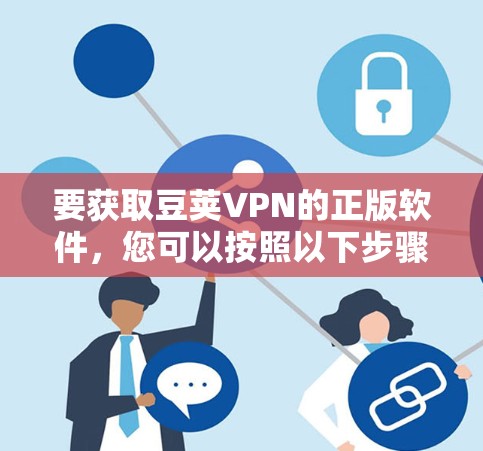 要获取豆荚VPN的正版软件,您可以按照以下步骤操作