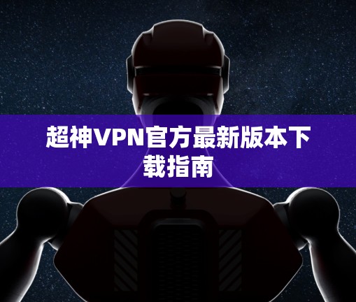 超神VPN官方最新版本下载指南