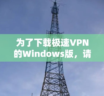 为了下载极速VPN的Windows版,请按照以下步骤操作