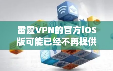 雷霆VPN的官方iOS版可能已经不再提供,或者可能已被移除App Store。您可以尝试以下步骤