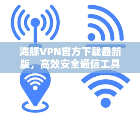 海豚VPN官方下载最新版,高效安全通信工具