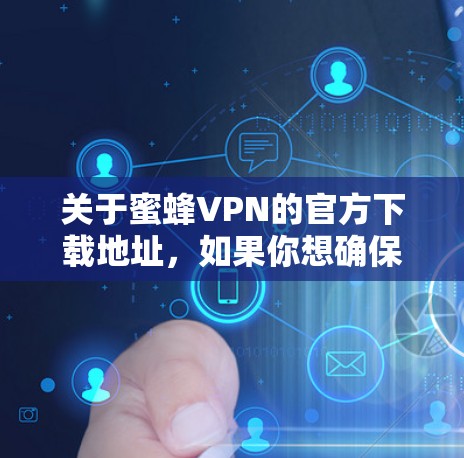 关于蜜蜂VPN的官方下载地址,如果你想确保下载的是官方版本并保证安全性,建议直接通过官方网站或官方授权渠道获取。以下是一些建议,帮助你找到正确的下载地址